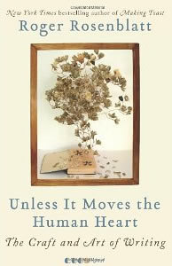 Roger Rosenblatt, Unless It Moves the Human Heart; The Craft and Art of Writing (New York: HarperCollins, 2011), 155pp.