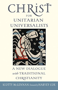 Scotty McLennan, Christ for Unitarian Universalists; A New Dialogue with Traditional Christianity (Boston: Skinner House Books, 2016), 276pp.