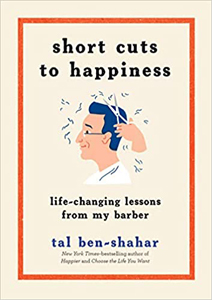 Tal Ben-Shahar, Short Cuts to Happiness: Life-Changing Lessons from My Barber (New York: The Experiment, 2018), 160pp.