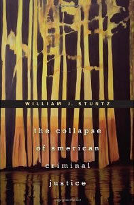 William J. Stuntz, The Collapse of American Criminal Justice (Harvard: Harvard University Press, 2011), 413pp.