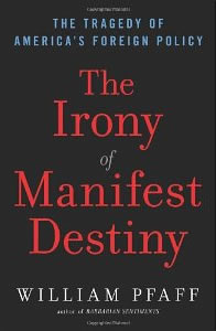 William Pfaff, The Irony of Manifest Destiny; The Tragedy of America's Foreign Policy (New York: Walker and Company, 2010), 222pp.